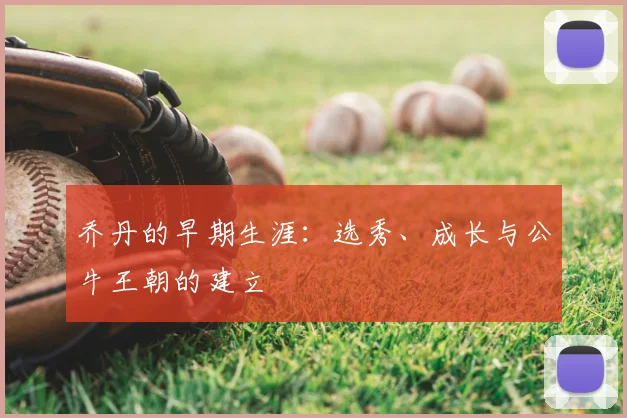 乔丹的早期生涯：选秀、成长与公牛王朝的建立