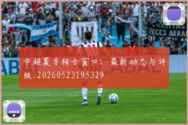 中超夏季转会窗口:最新动态与评级_20260523195329