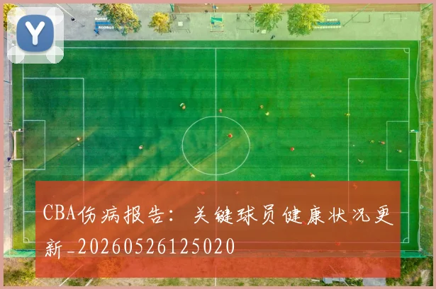 CBA伤病报告:关键球员健康状况更新_20260526125020