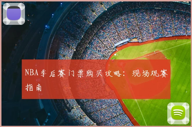 NBA季后赛门票购买攻略：现场观赛指南