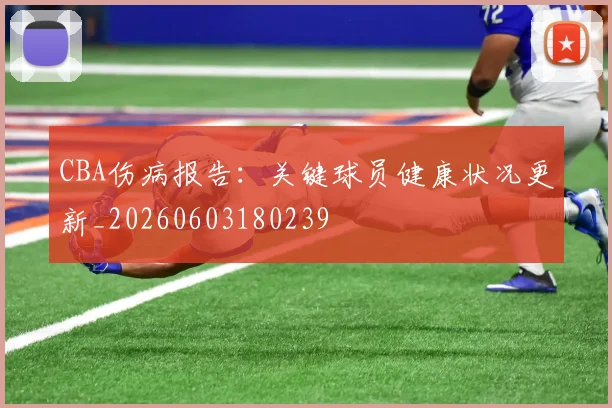 CBA伤病报告：关键球员健康状况更新_20260603180239