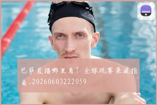 巴萨直播哪里看？全球观赛渠道指南_20260603222059