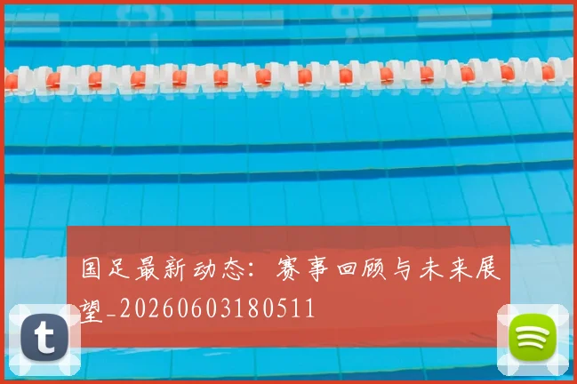 国足最新动态:赛事回顾与未来展望_20260603180511