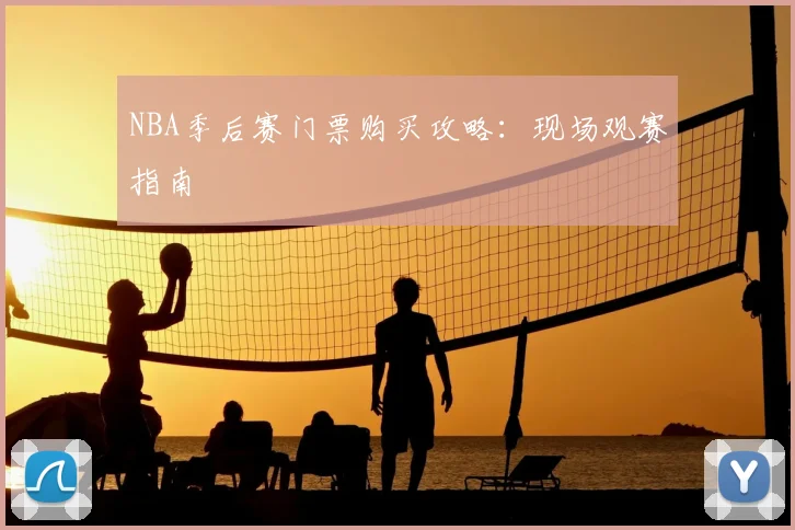 NBA季后赛门票购买攻略:现场观赛指南